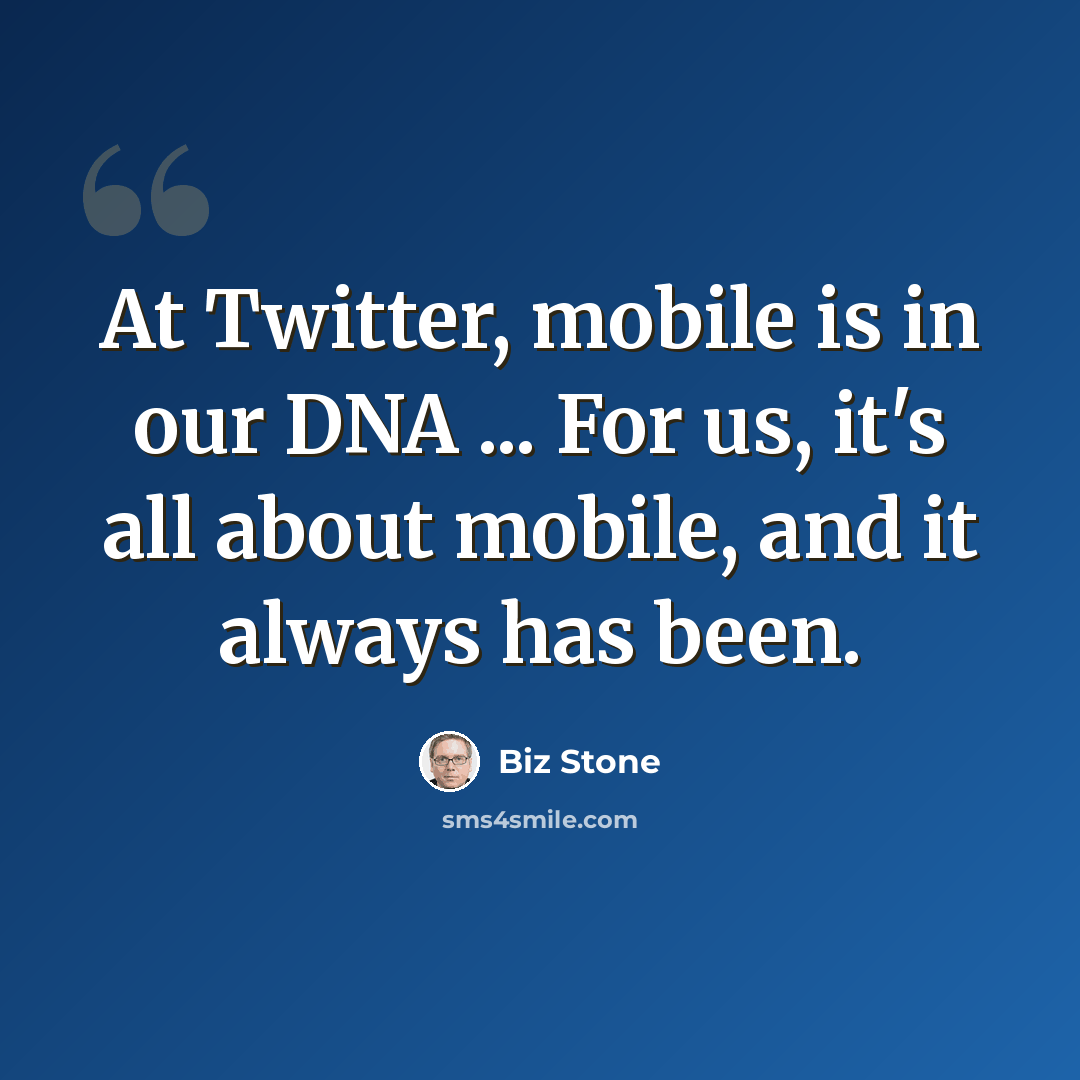 “At Twitter, mobile is in our DNA ... For us, it's all about mobile, and it always has been.” quote by Biz Stone
