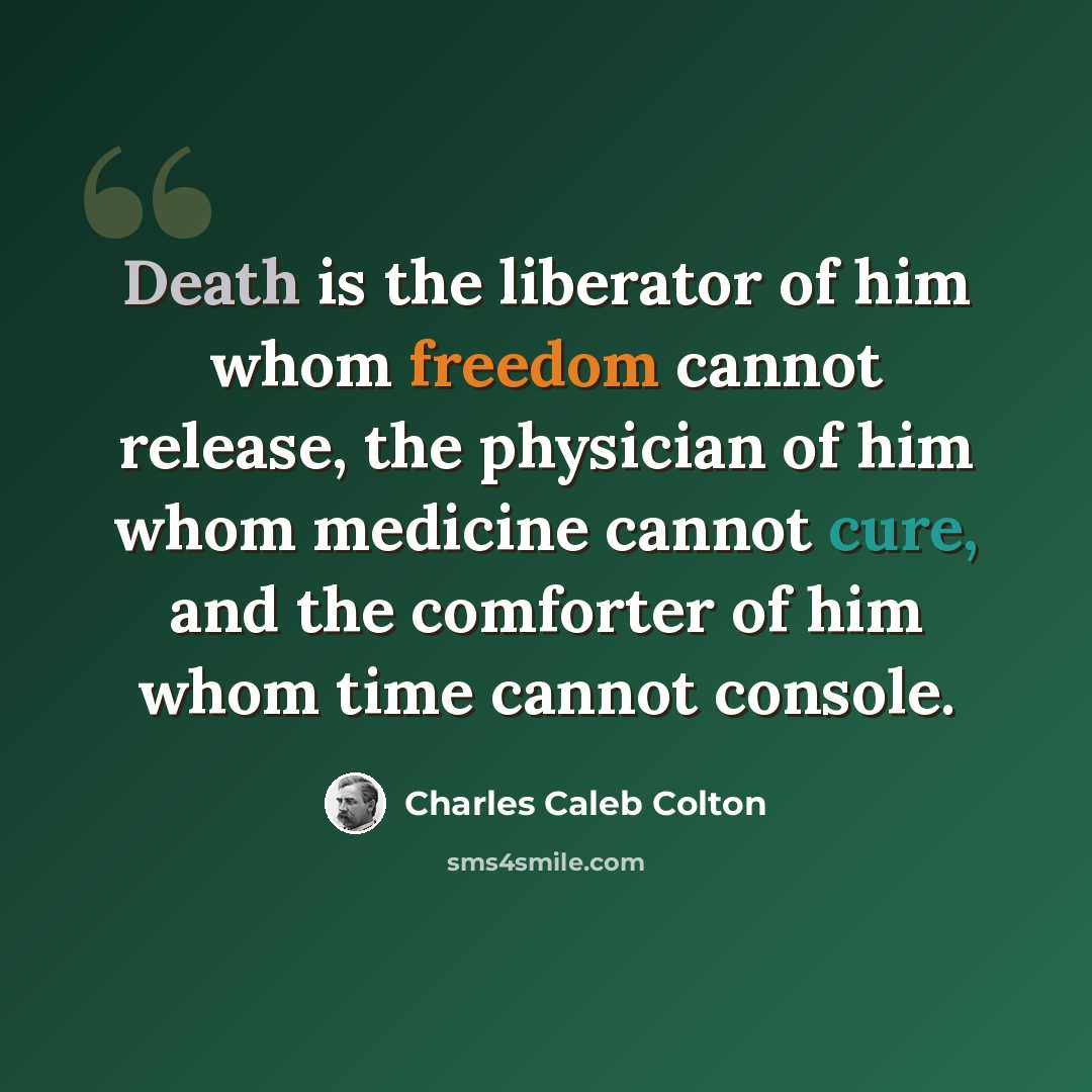 “Death is the liberator of him whom freedom cannot release, the physician of him whom medicine cannot cure, and the comforter of him whom time cannot console.” quote by Charles Caleb Colton