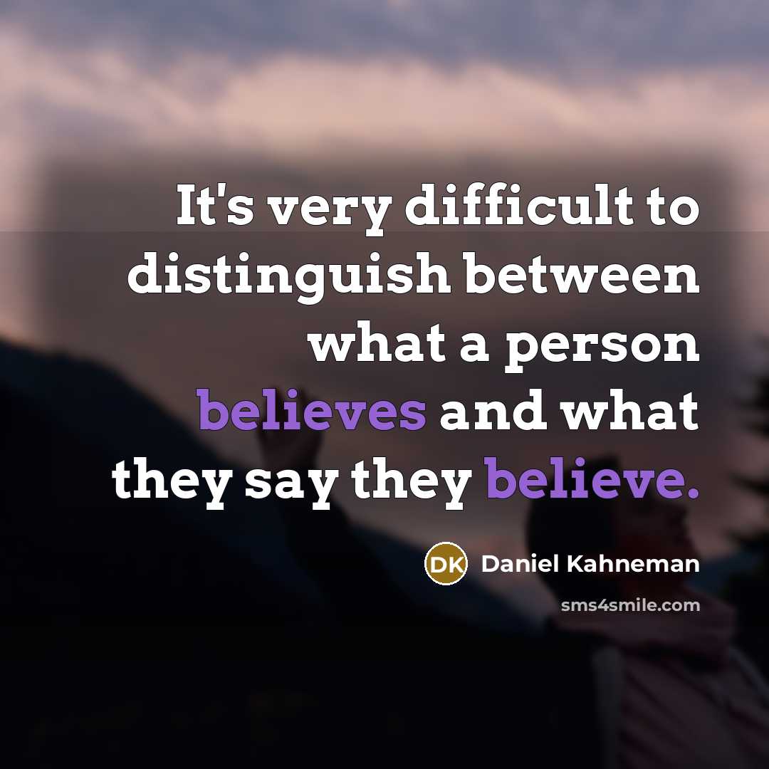“It's very difficult to distinguish between what a person believes and what they say they believe.” quote by Daniel Kahneman
