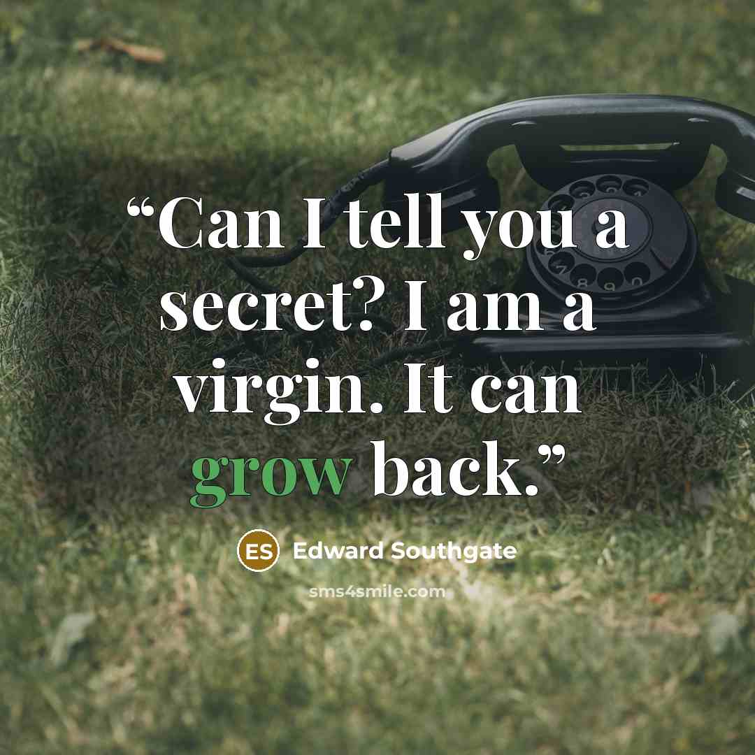 “Can I tell you a secret? I am a virgin. It can grow back.” quote by Edward Southgate
