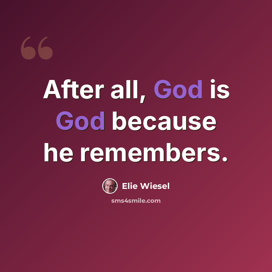 “After all, God is God because he remembers.” quote by Elie Wiesel