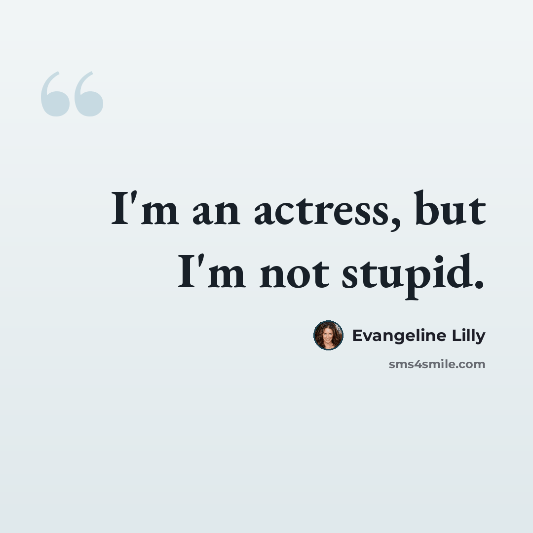 “I'm an actress, but I'm not stupid.” quote by Evangeline Lilly