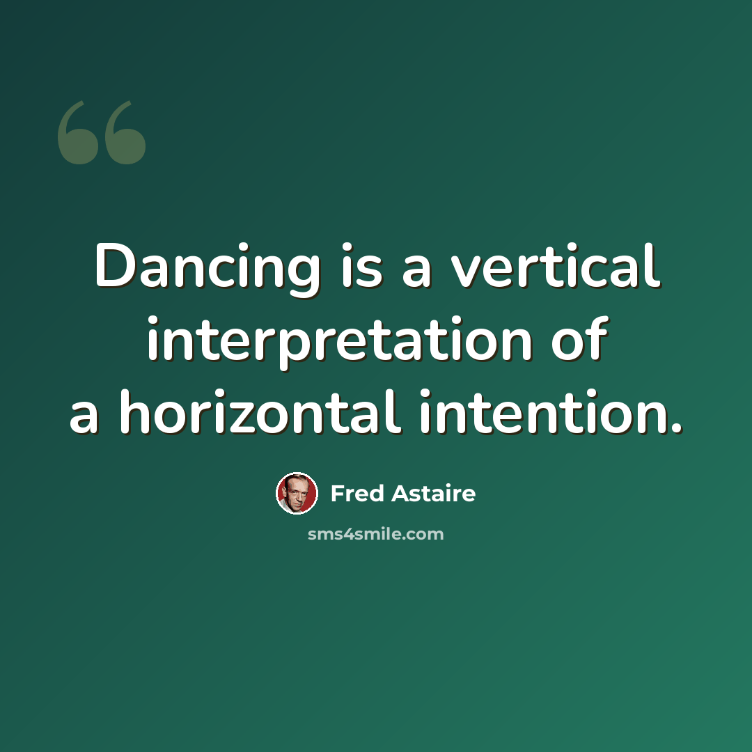 “Dancing is a vertical interpretation of a horizontal intention.” quote by Fred Astaire