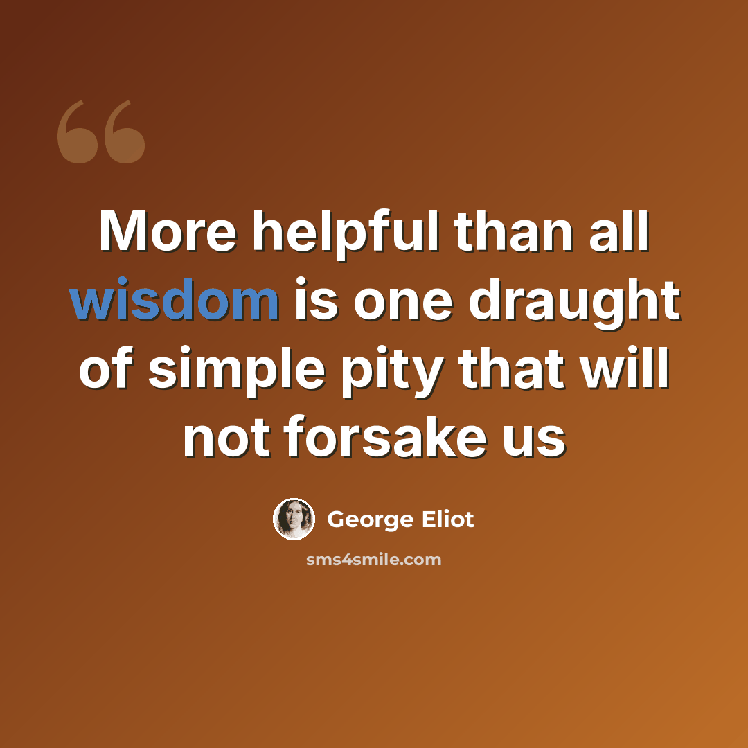 “More helpful than all wisdom is one draught of simple pity that will not forsake us” quote by George Eliot
