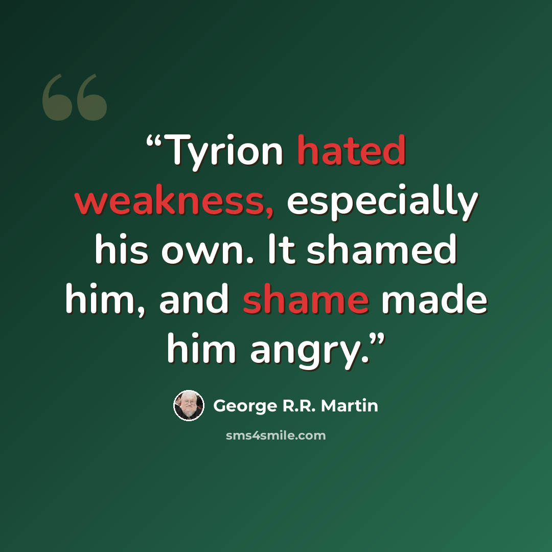 “Tyrion hated weakness, especially his own. It shamed him, and shame made him angry.” quote by George R.R. Martin