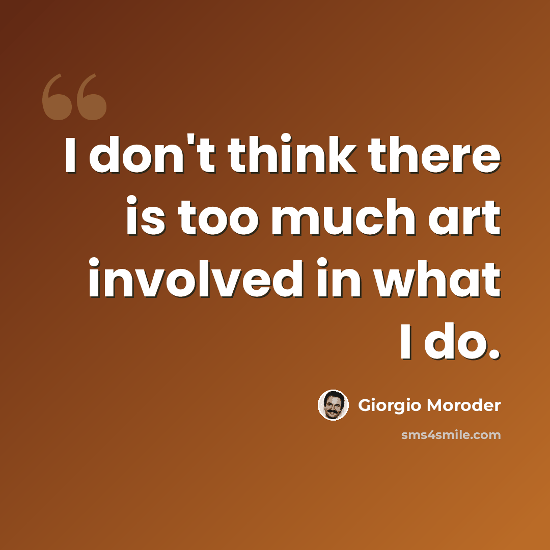 “I don't think there is too much art involved in what I do.” quote by Giorgio Moroder
