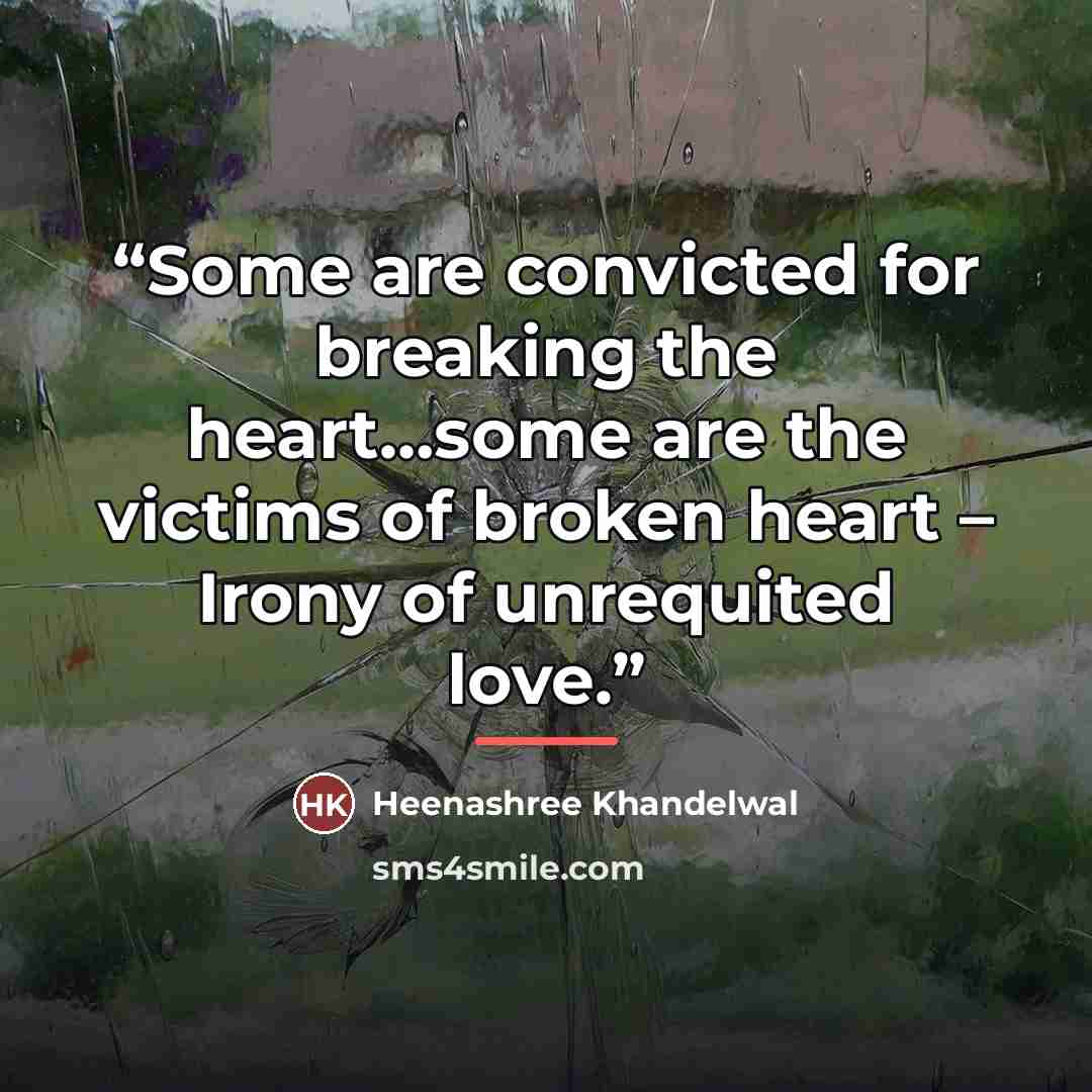“Some are convicted for breaking the heart…some are the victims of broken heart – Irony of unrequited love.” quote by Heenashree Khandelwal