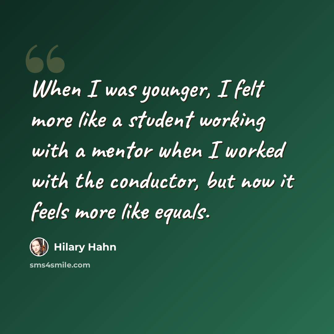 “When I was younger, I felt more like a student working with a mentor when I worked with the conductor, but now it feels more like equals.” quote by Hilary Hahn