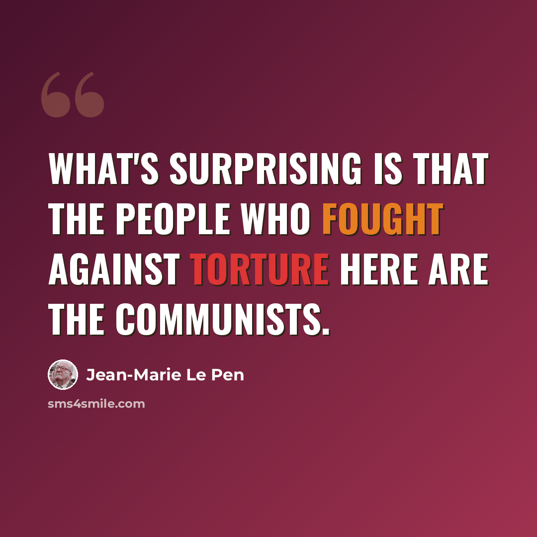 “What's surprising is that the people who fought against torture here are the communists.” quote by Jean-Marie Le Pen