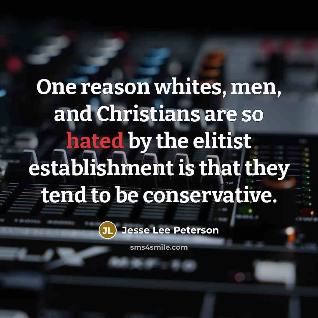 “One reason whites, men, and Christians are so hated by the elitist establishment is that they tend to be conservative.” quote by Jesse Lee Peterson