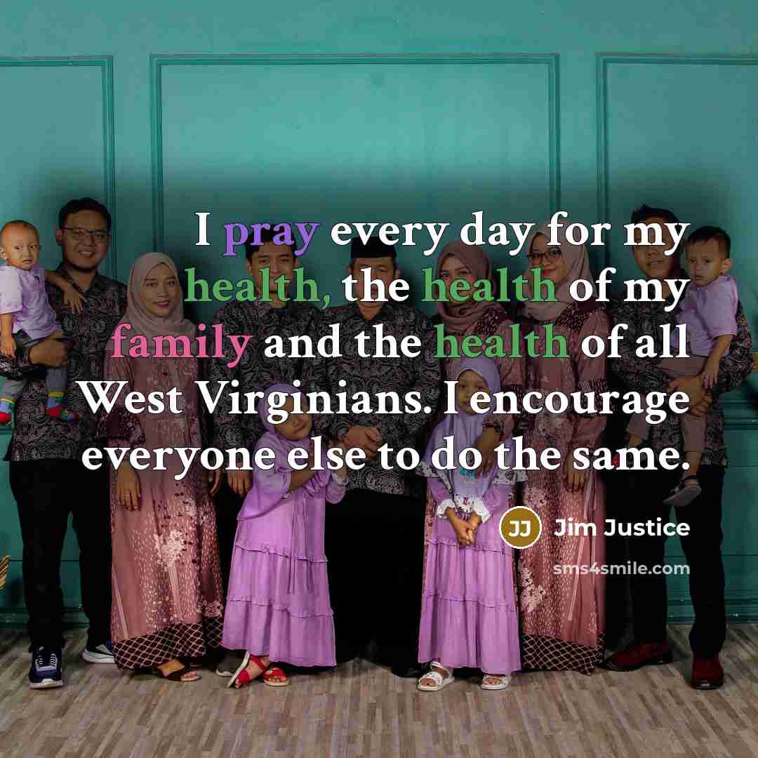“I pray every day for my health, the health of my family and the health of all West Virginians. I encourage everyone else to do the same.” quote by Jim Justice