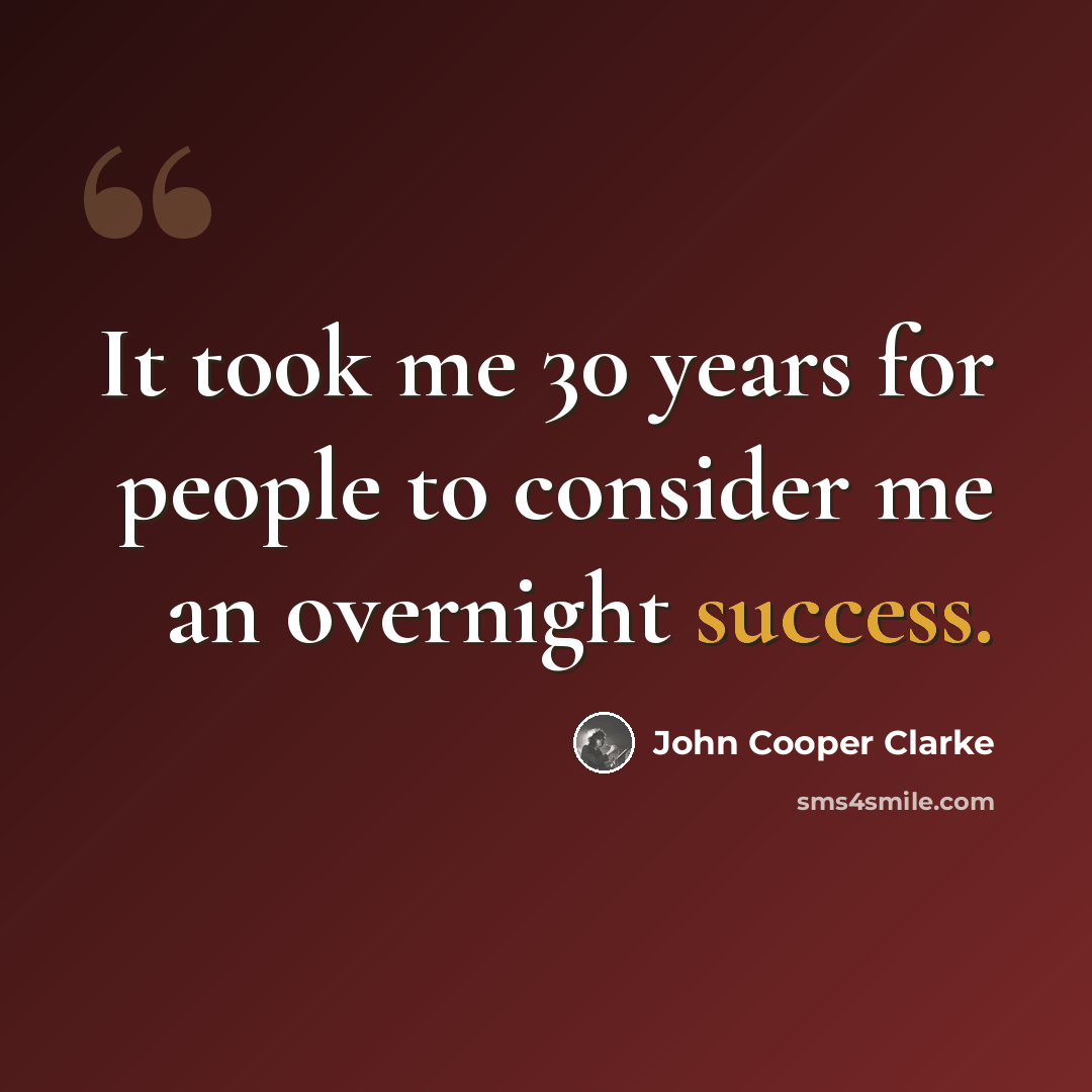 “It took me 30 years for people to consider me an overnight success.” quote by John Cooper Clarke