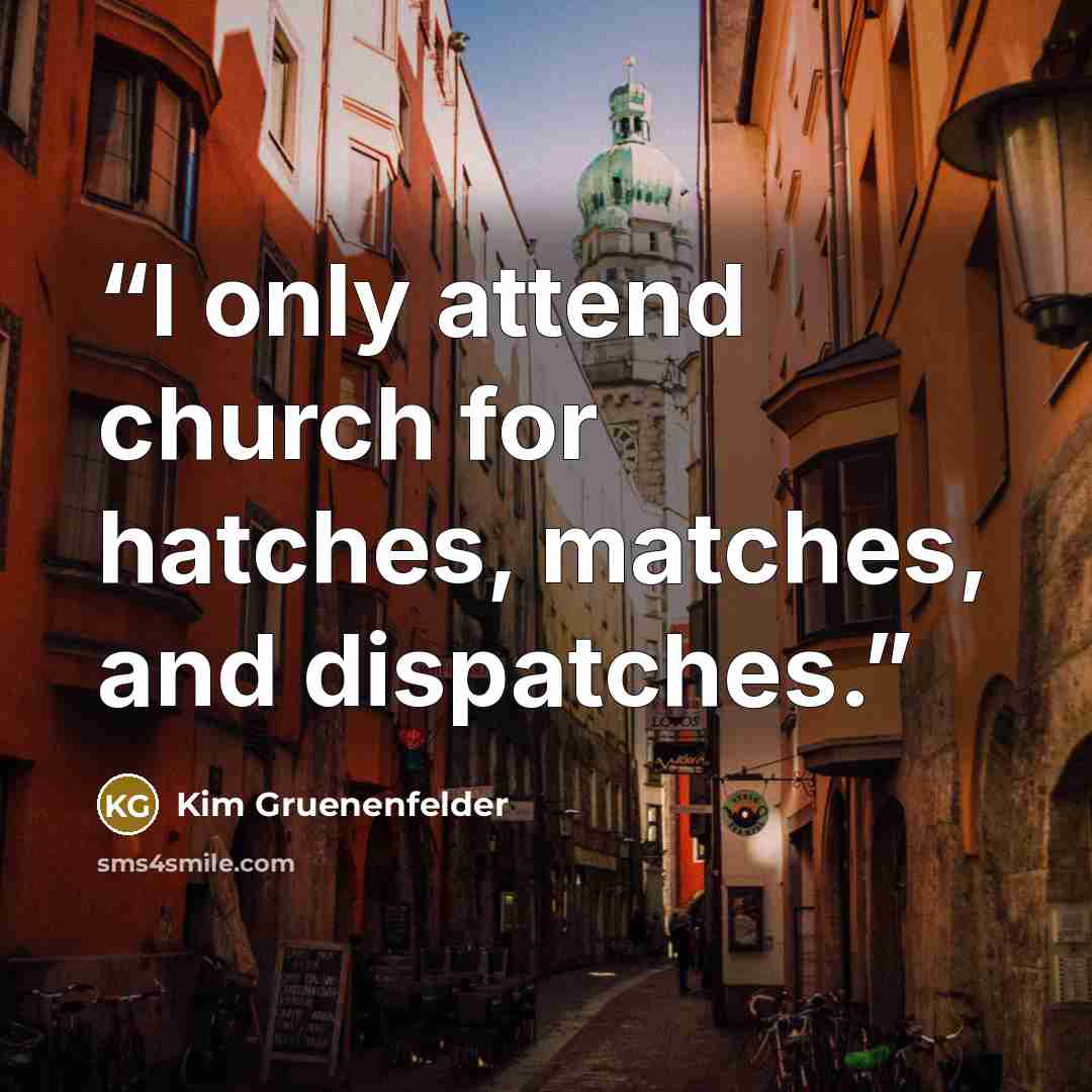 “I only attend church for hatches, matches, and dispatches.” quote by Kim Gruenenfelder