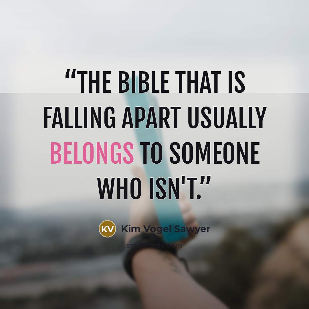 “The Bible that is falling apart usually belongs to someone who isn't.” quote by Kim Vogel Sawyer