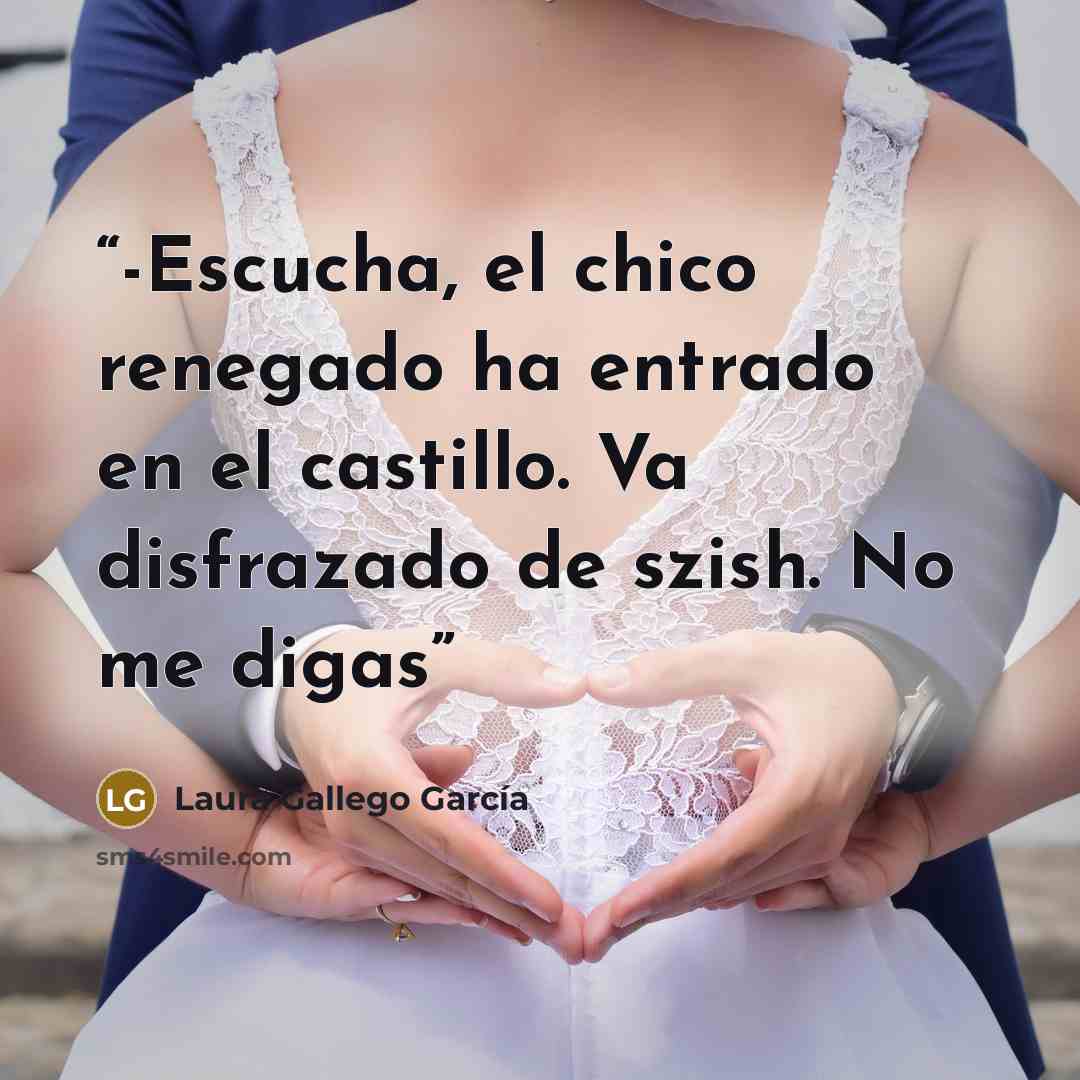“-Escucha, el chico renegado ha entrado en el castillo. Va disfrazado de szish. No me digas” quote by Laura Gallego García