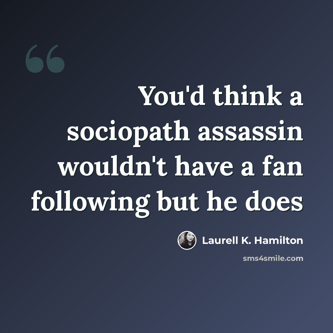 “You'd think a sociopath assassin wouldn't have a fan following but he does” quote by Laurell K. Hamilton