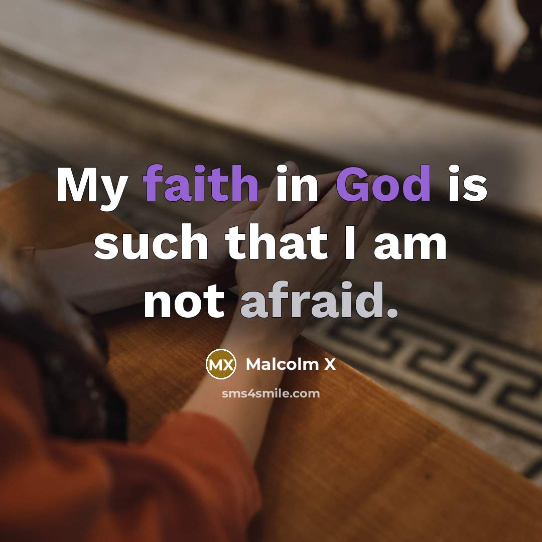 “My faith in God is such that I am not afraid.” quote by Malcolm X