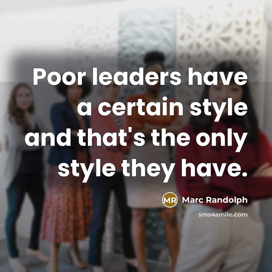 “Poor leaders have a certain style and that's the only style they have.” quote by Marc Randolph