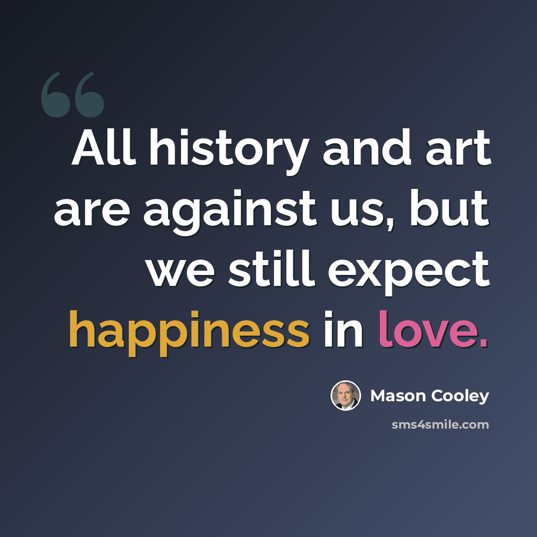 “All history and art are against us, but we still expect happiness in love.” quote by Mason Cooley