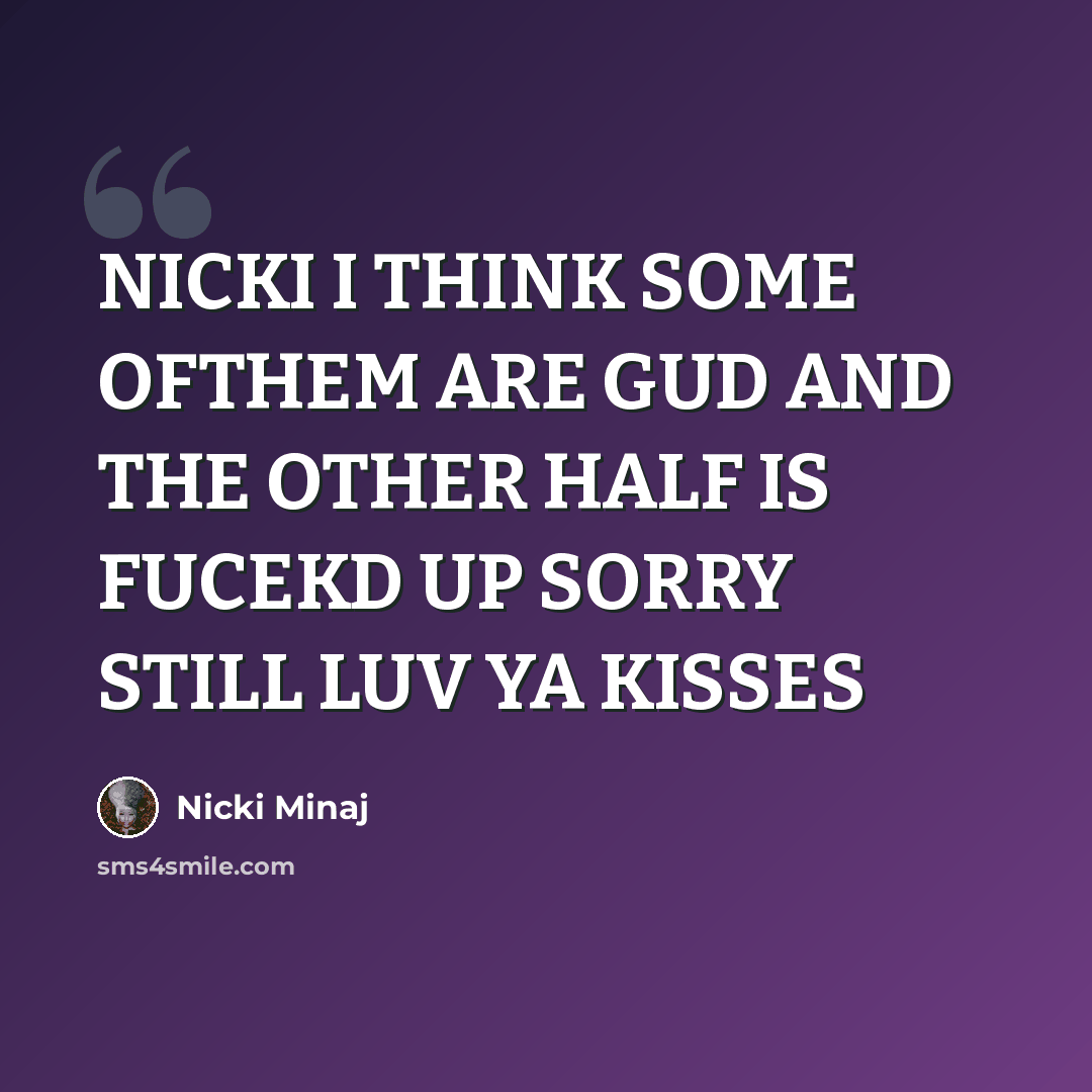 “NICKI I THINK SOME OFTHEM ARE GUD AND THE OTHER HALF IS FUCEKD UP SORRY STILL LUV YA KISSES” quote by Nicki Minaj