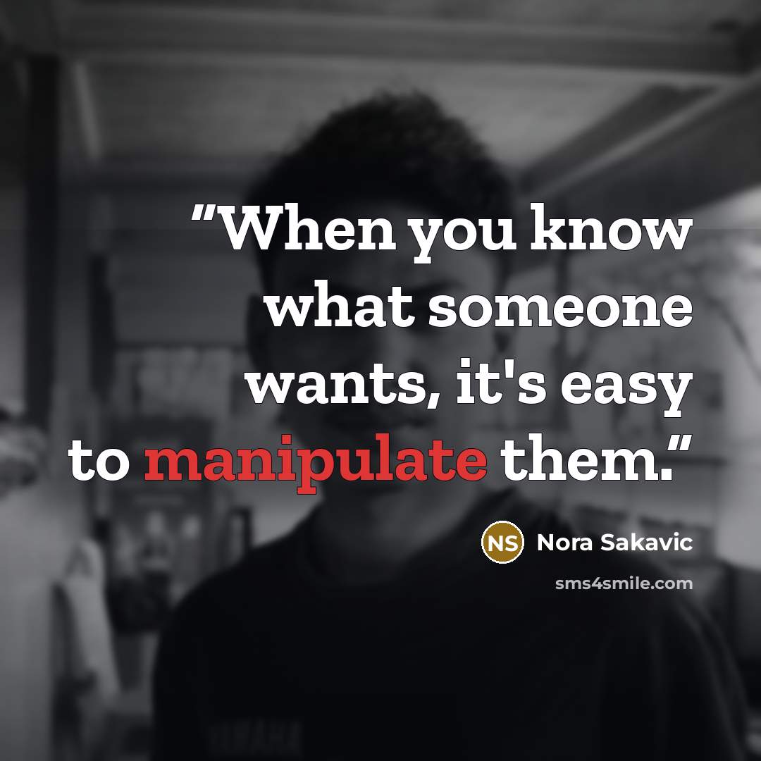 “When you know what someone wants, it's easy to manipulate them.” quote by Nora Sakavic
