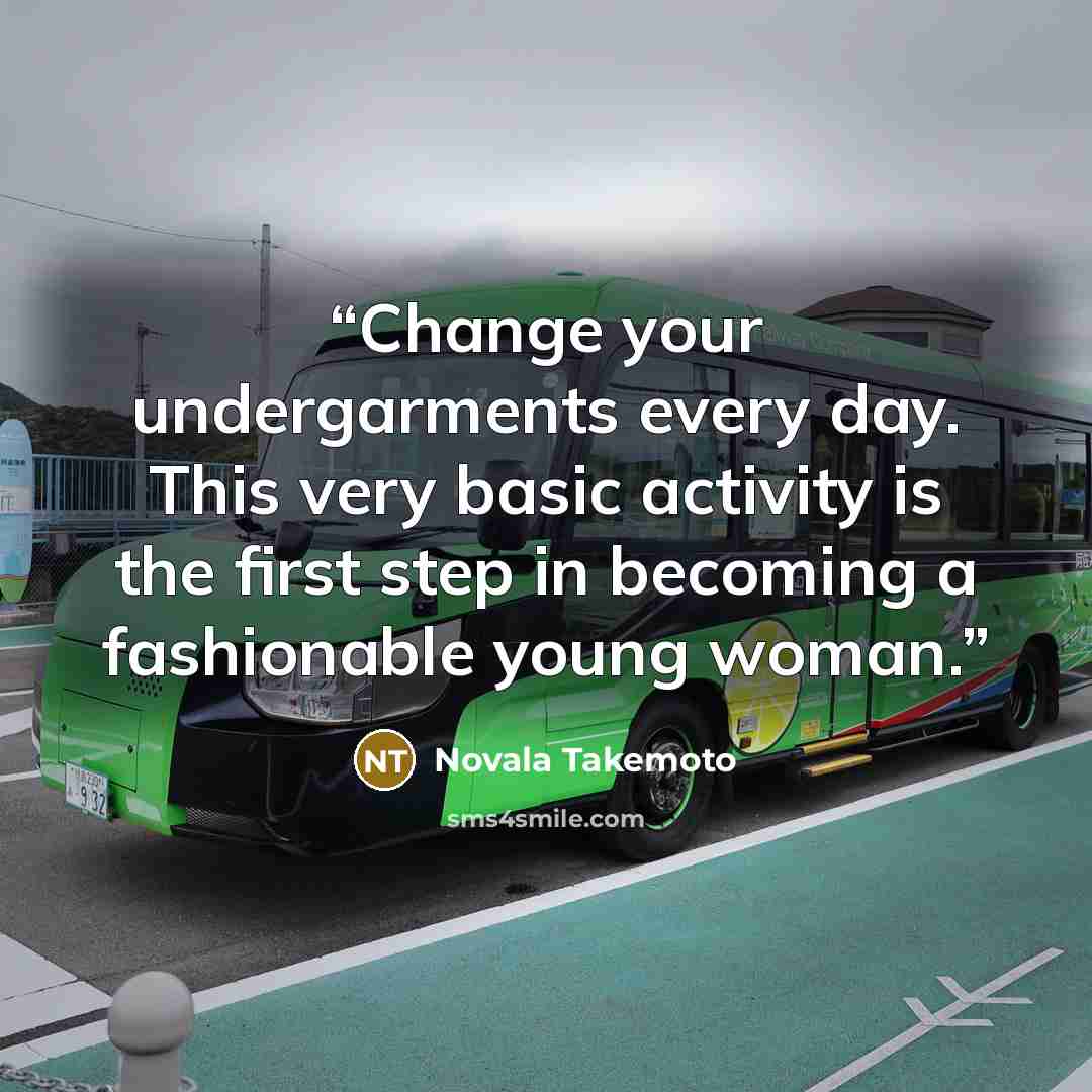 “Change your undergarments every day. This very basic activity is the first step in becoming a fashionable young woman.” quote by Novala Takemoto
