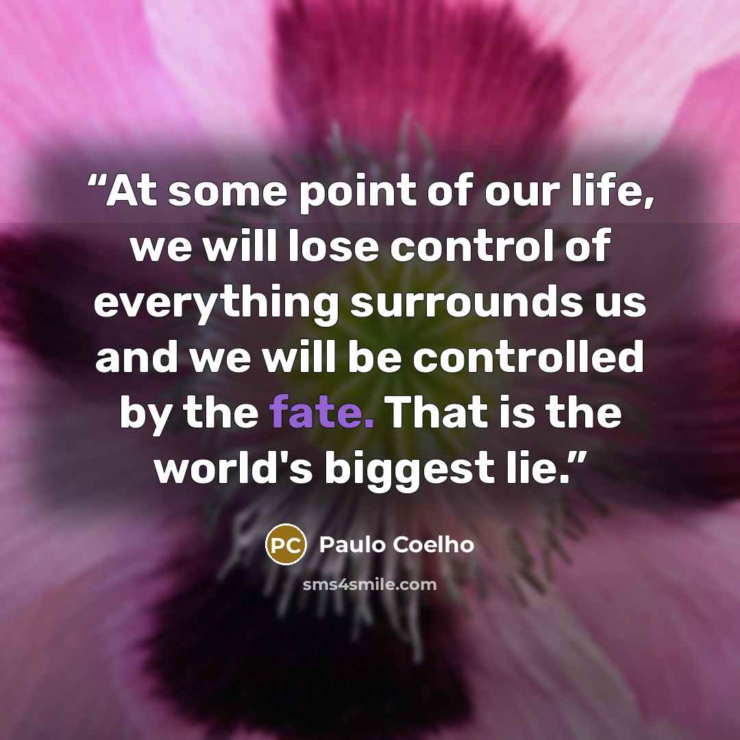 “At some point of our life, we will lose control of everything surrounds us and we will be controlled by the fate. That is the world's biggest lie.” quote by Paulo Coelho