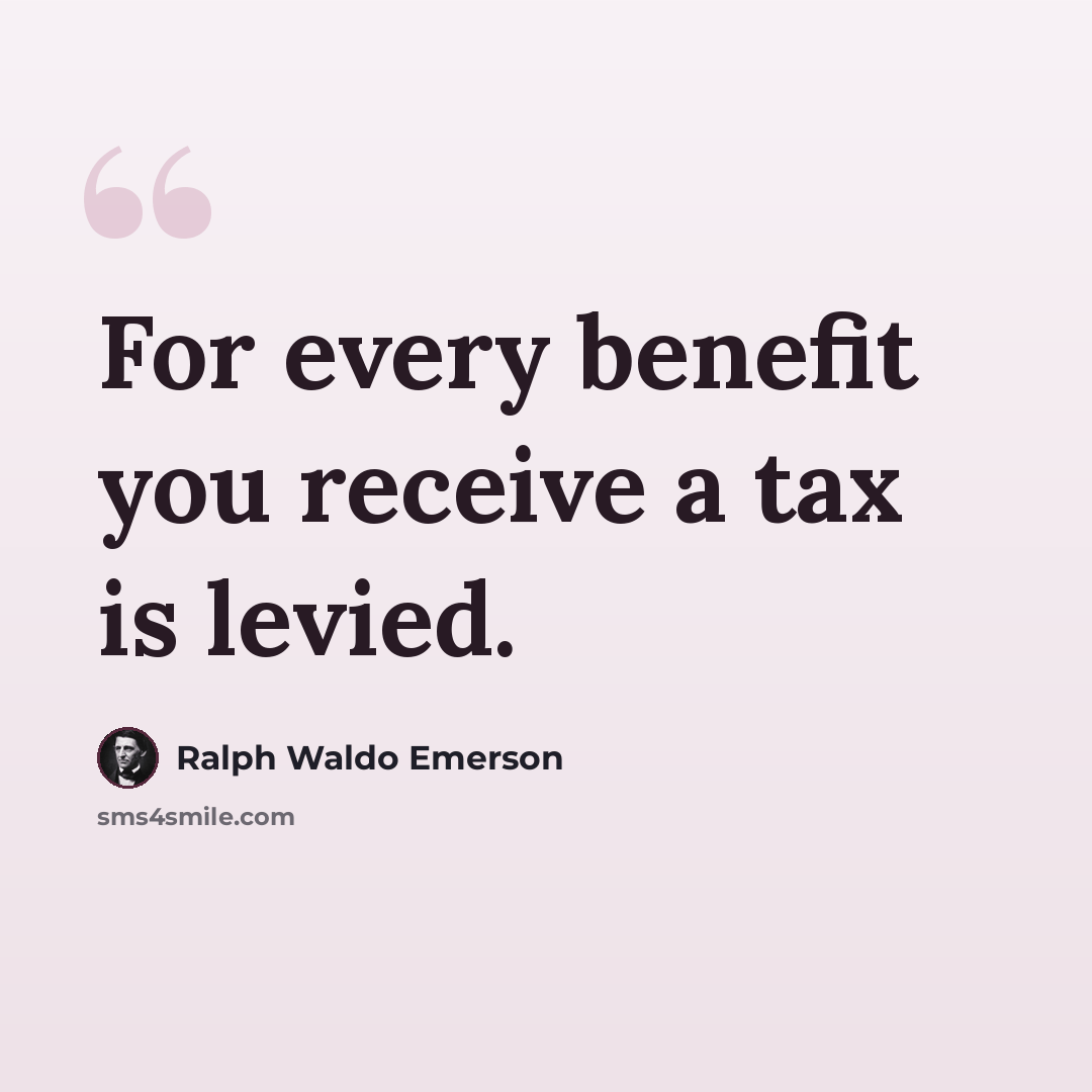 “For every benefit you receive a tax is levied.” quote by Ralph Waldo Emerson