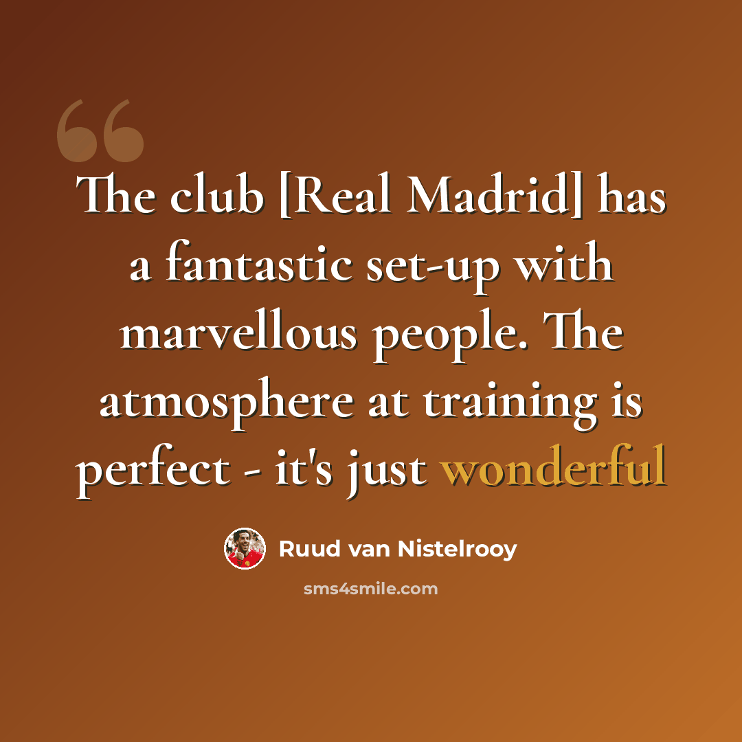 “The club [Real Madrid] has a fantastic set-up with marvellous people. The atmosphere at training is perfect - it's just wonderful” quote by Ruud van Nistelrooy