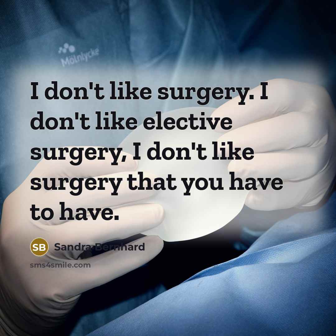 “I don't like surgery. I don't like elective surgery, I don't like surgery that you have to have.” quote by Sandra Bernhard
