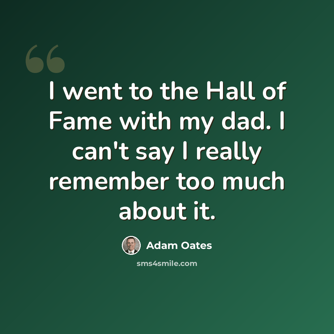 “I went to the Hall of Fame with my dad. I can't say I really remember too much about it.” quote by Adam Oates