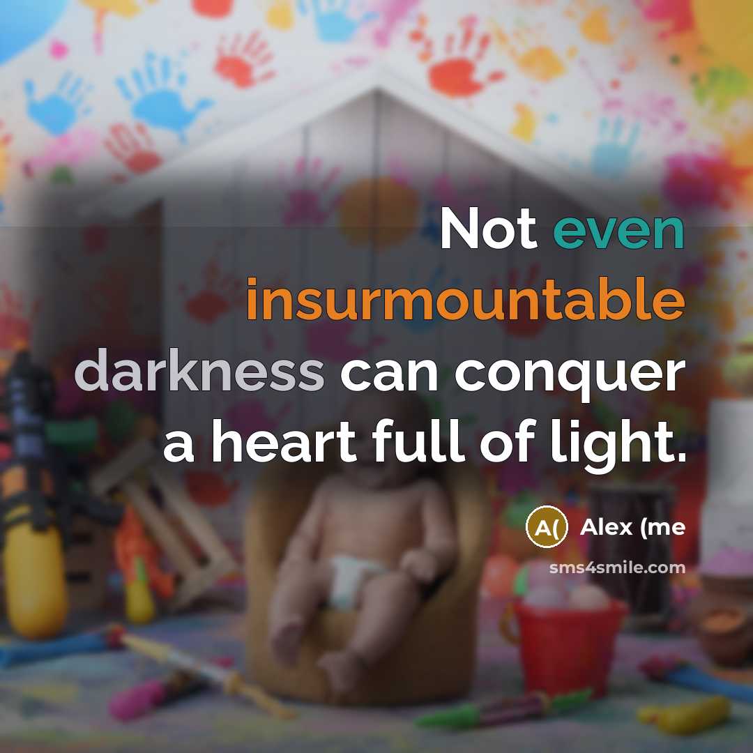 “Not even insurmountable darkness can conquer a heart full of light.” quote by Alex (me