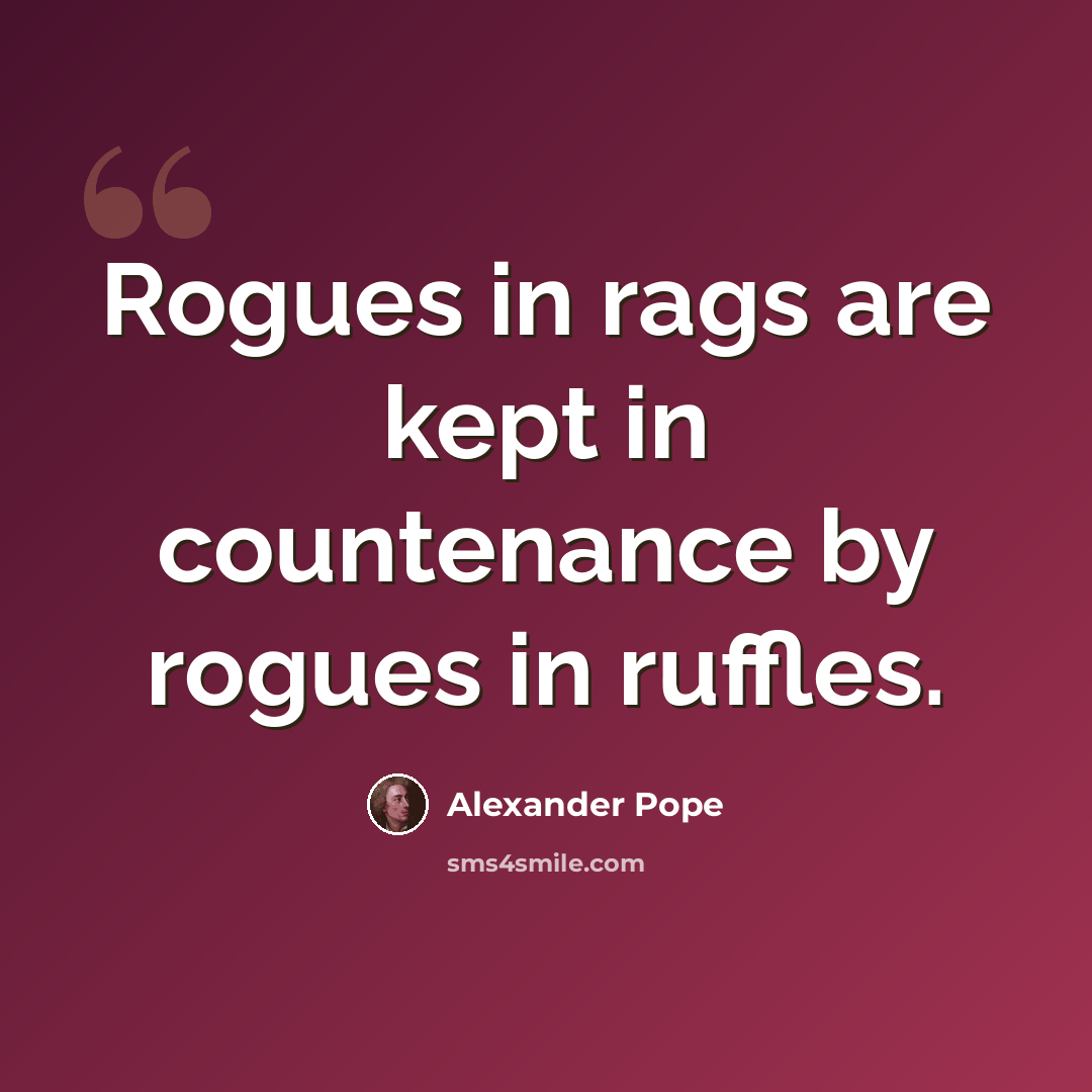 “Rogues in rags are kept in countenance by rogues in ruffles.” quote by Alexander Pope