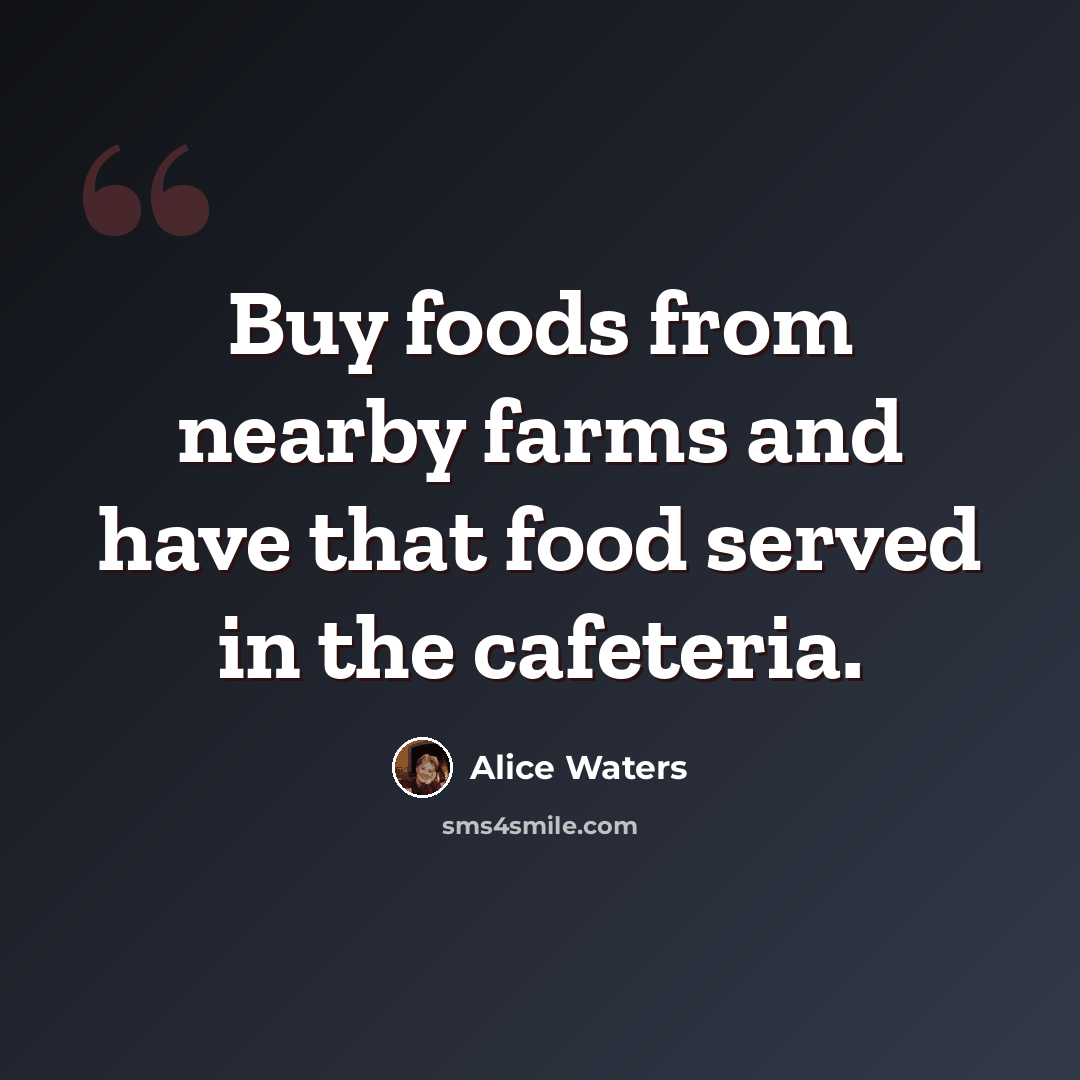 “Buy foods from nearby farms and have that food served in the cafeteria.” quote by Alice Waters