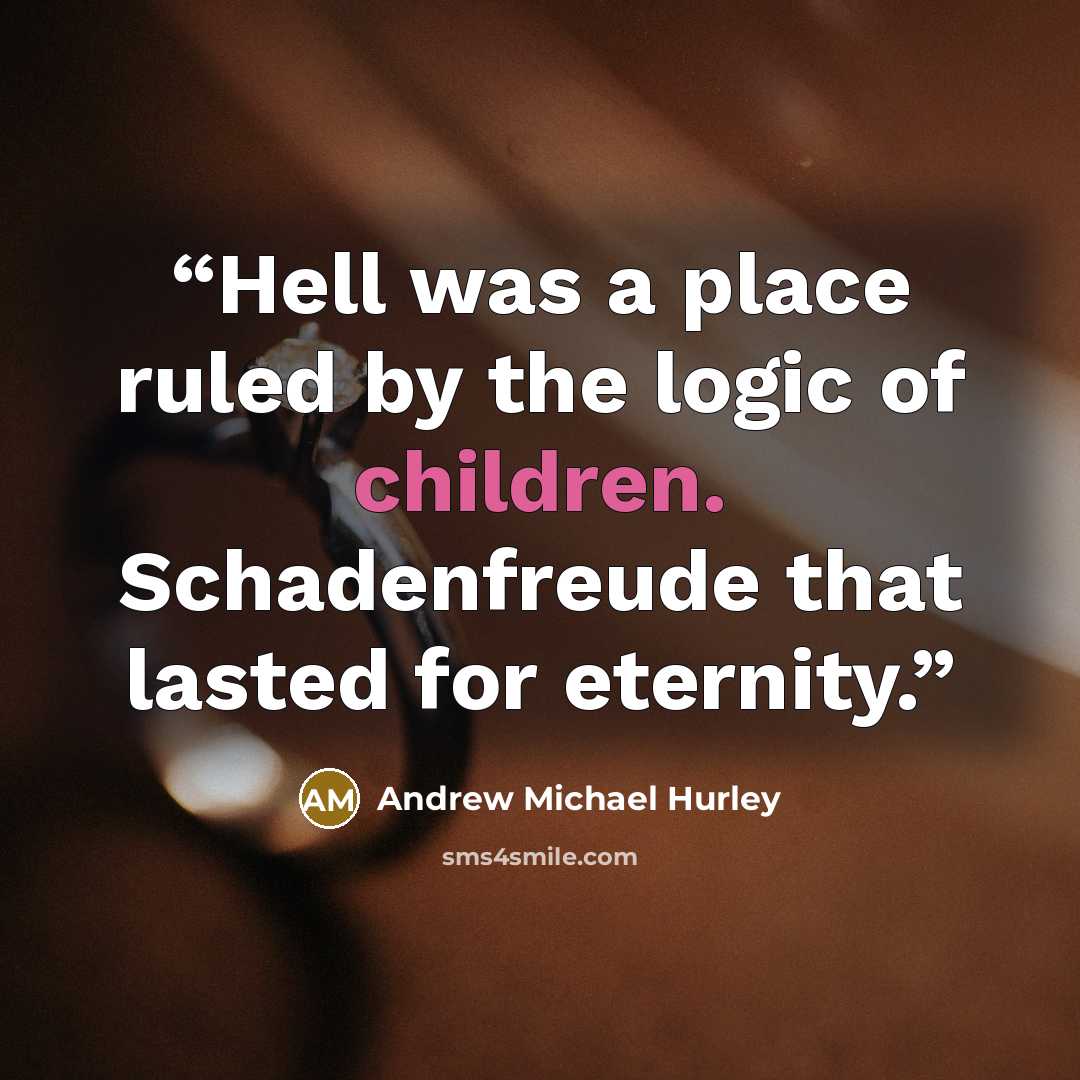 “Hell was a place ruled by the logic of children. Schadenfreude that lasted for eternity.” quote by Andrew Michael Hurley
