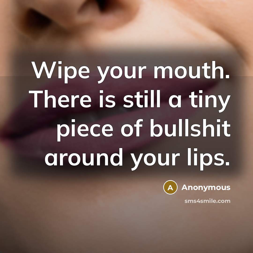 “Wipe your mouth. There is still a tiny piece of bullshit around your lips.” quote by Anonymous