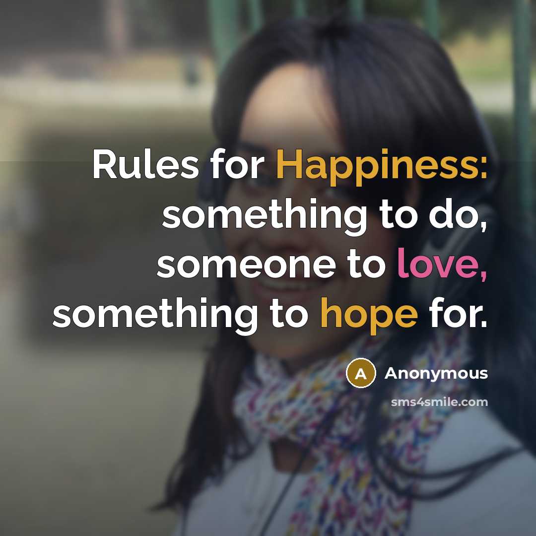 “Rules for Happiness: something to do, someone to love, something to hope for.” quote by Anonymous
