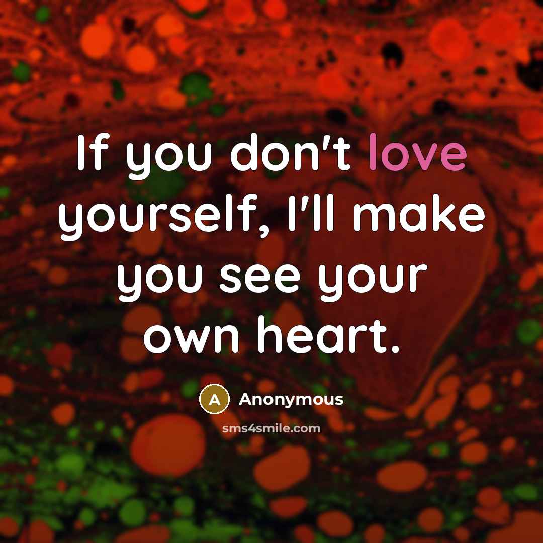 “If you don't love yourself, I'll make you see your own heart.” quote by Anonymous