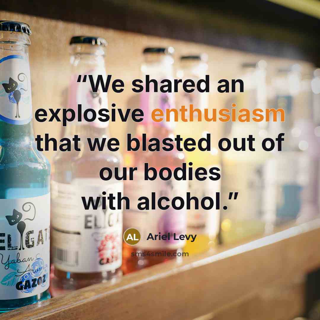 “We shared an explosive enthusiasm that we blasted out of our bodies with alcohol.” quote by Ariel Levy