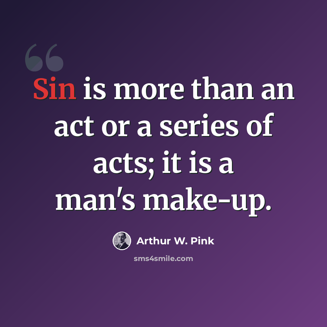 “Sin is more than an act or a series of acts; it is a man's make-up.” quote by Arthur W. Pink