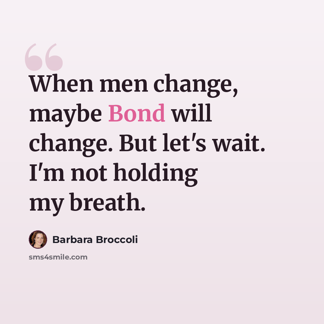 “When men change, maybe Bond will change. But let's wait. I'm not holding my breath.” quote by Barbara Broccoli