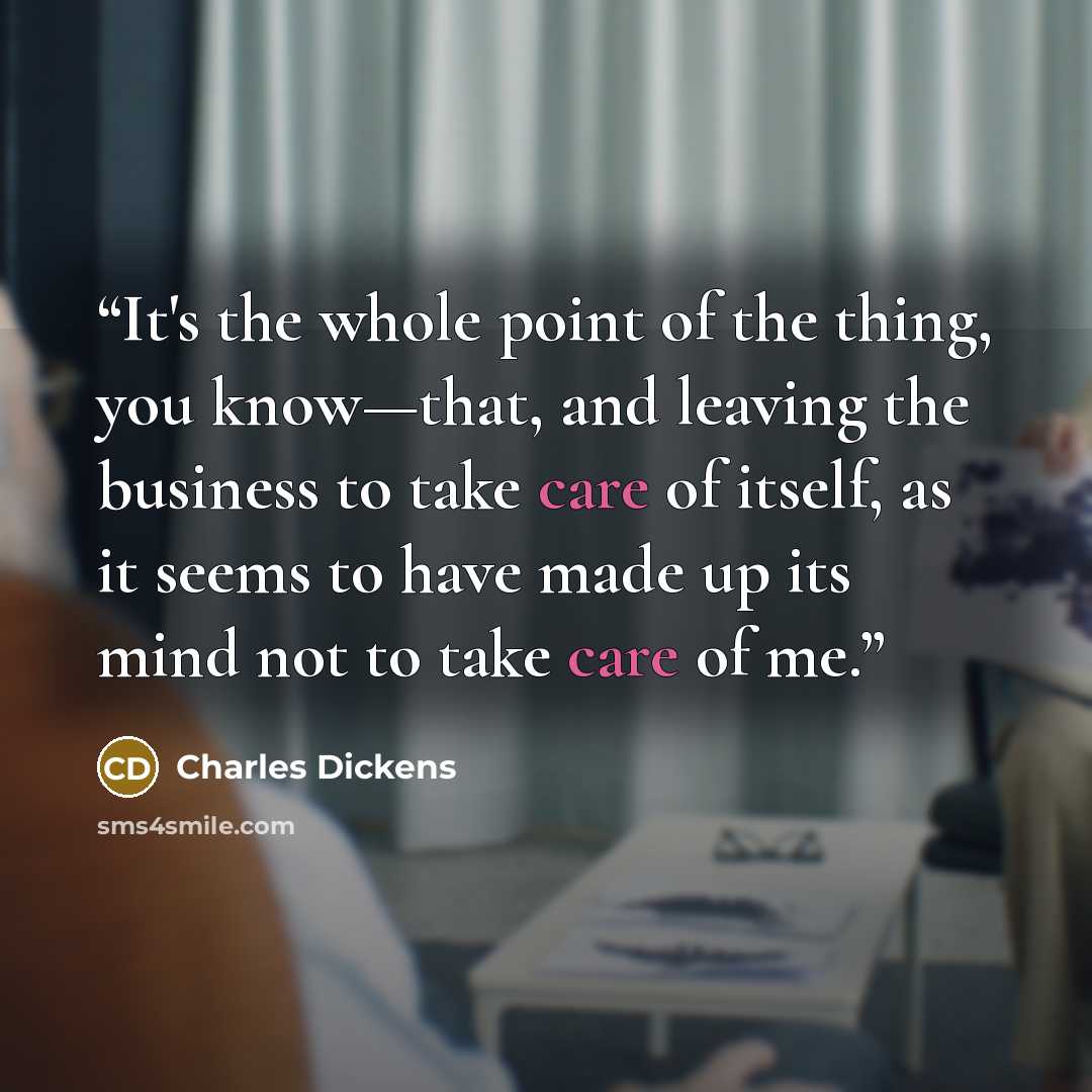 “It's the whole point of the thing, you know—that, and leaving the business to take care of itself, as it seems to have made up its mind not to take care of me.” quote by Charles Dickens