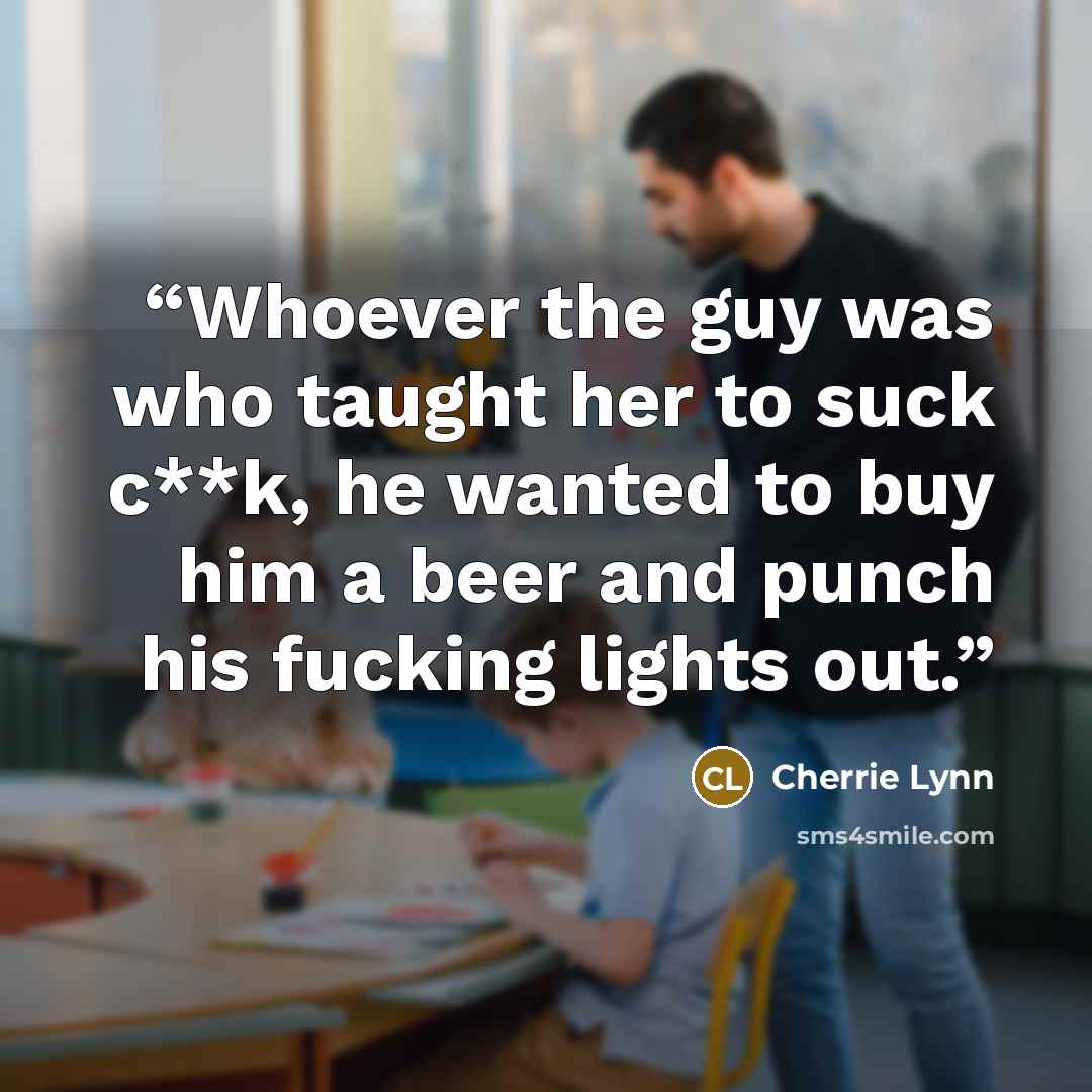 “Whoever the guy was who taught her to suck c**k, he wanted to buy him a beer and punch his fucking lights out.” quote by Cherrie Lynn