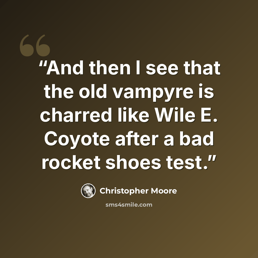 “And then I see that the old vampyre is charred like Wile E. Coyote after a bad rocket shoes test.” quote by Christopher Moore