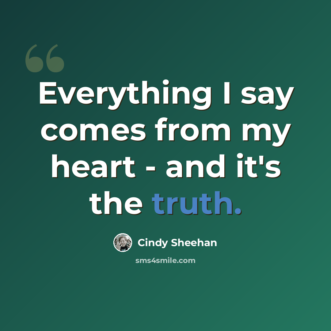 “Everything I say comes from my heart - and it's the truth.” quote by Cindy Sheehan