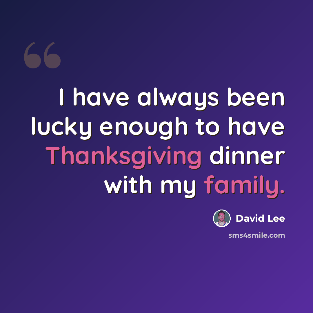 “I have always been lucky enough to have Thanksgiving dinner with my family.” quote by David Lee