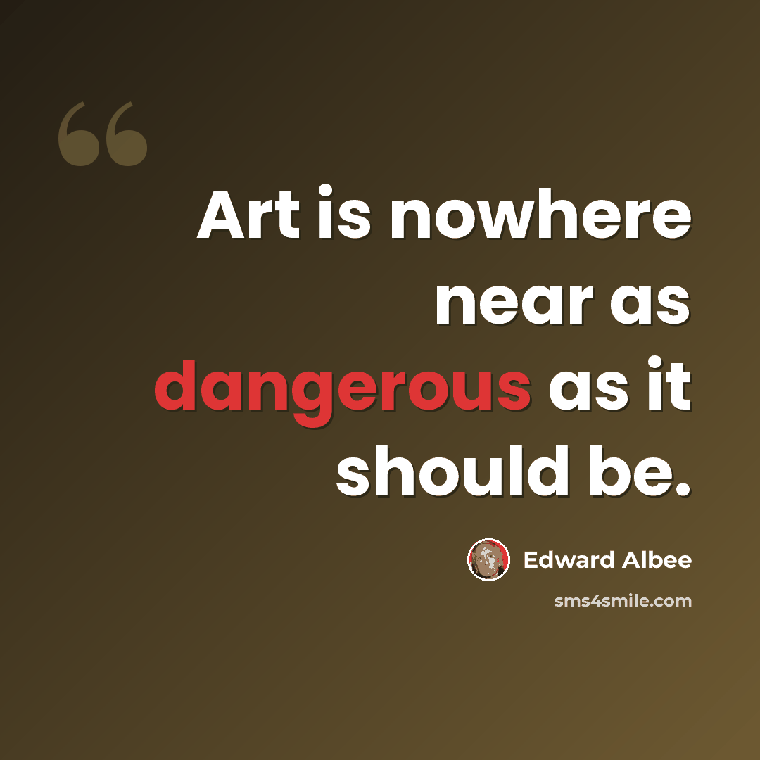 “Art is nowhere near as dangerous as it should be.” quote by Edward Albee