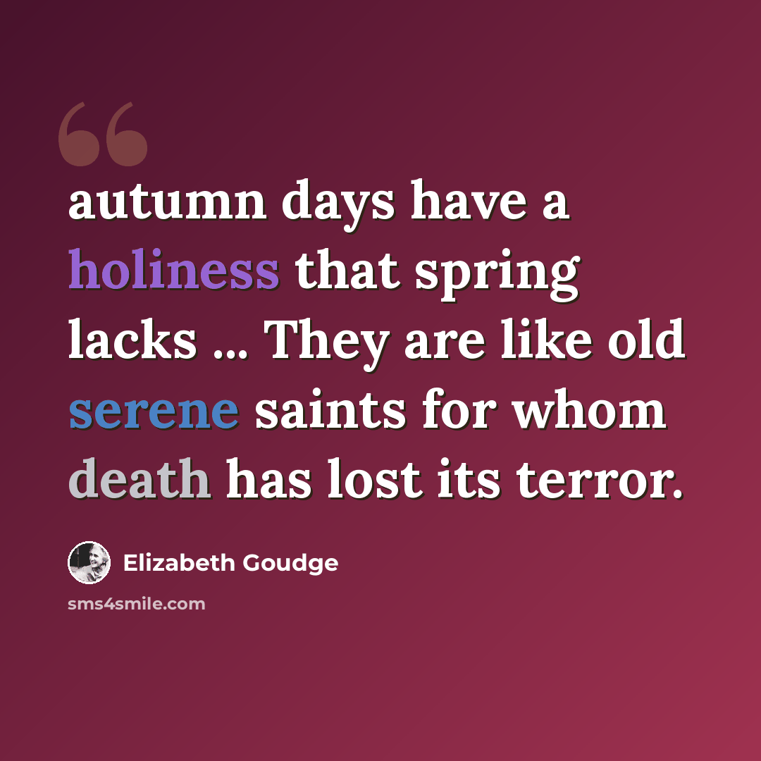 “autumn days have a holiness that spring lacks ... They are like old serene saints for whom death has lost its terror.” quote by Elizabeth Goudge