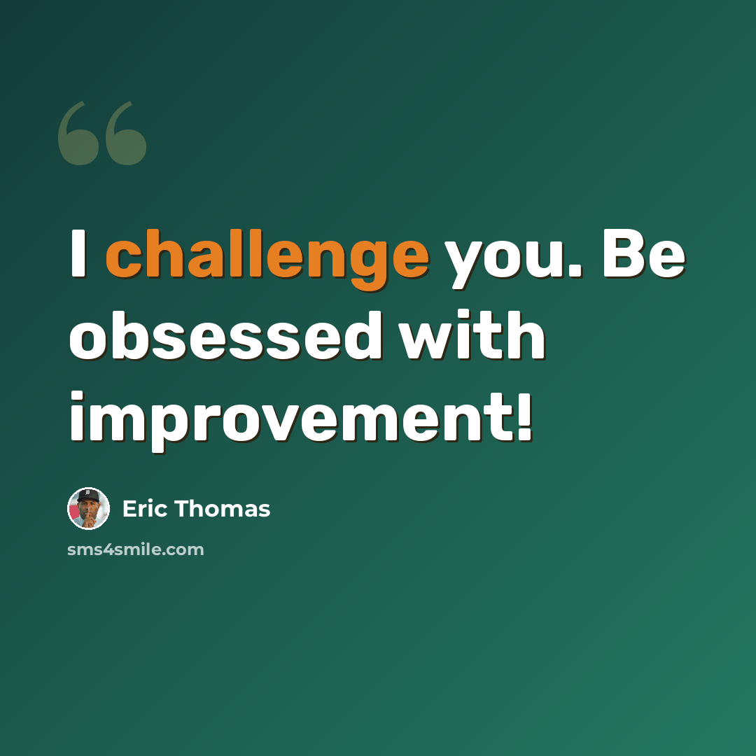 “I challenge you. Be obsessed with improvement!” quote by Eric Thomas