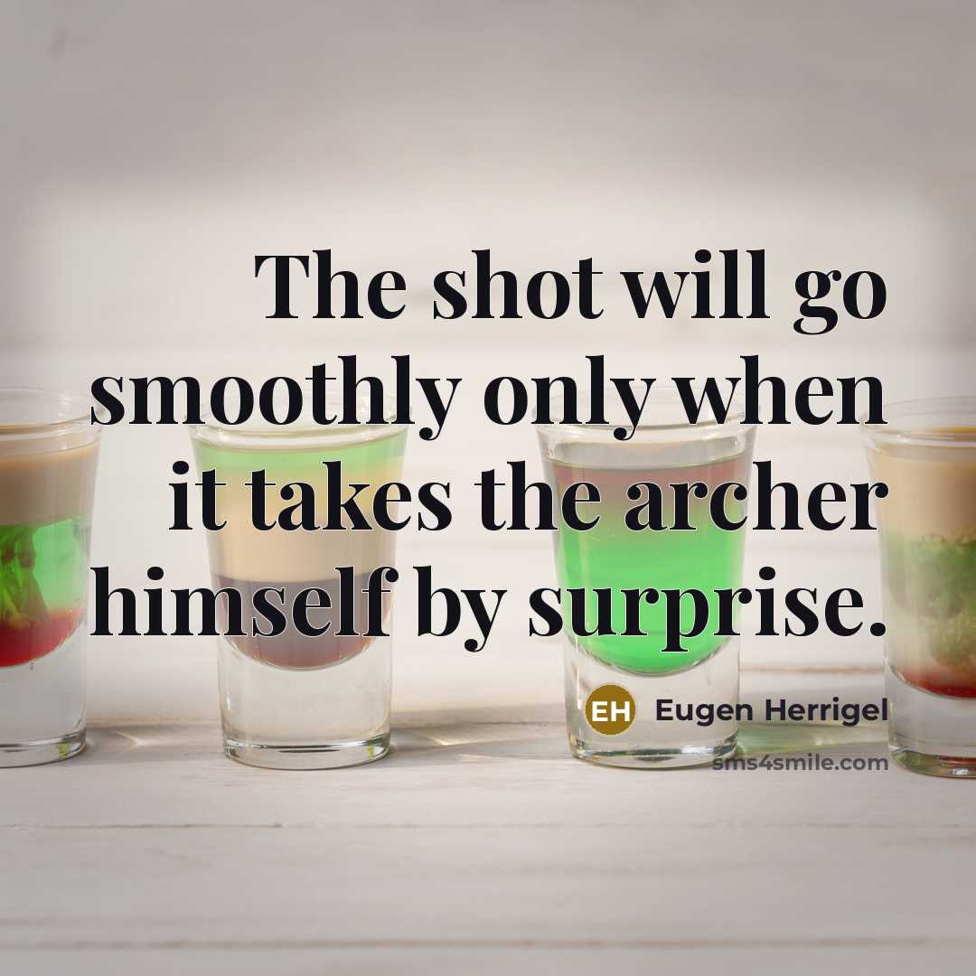 “The shot will go smoothly only when it takes the archer himself by surprise.” quote by Eugen Herrigel